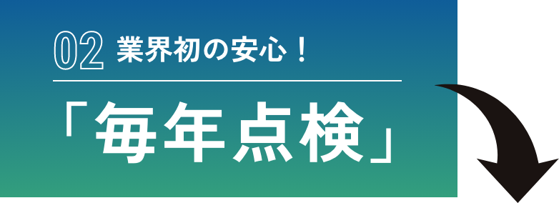 業界初の安心！ 「毎年点検」