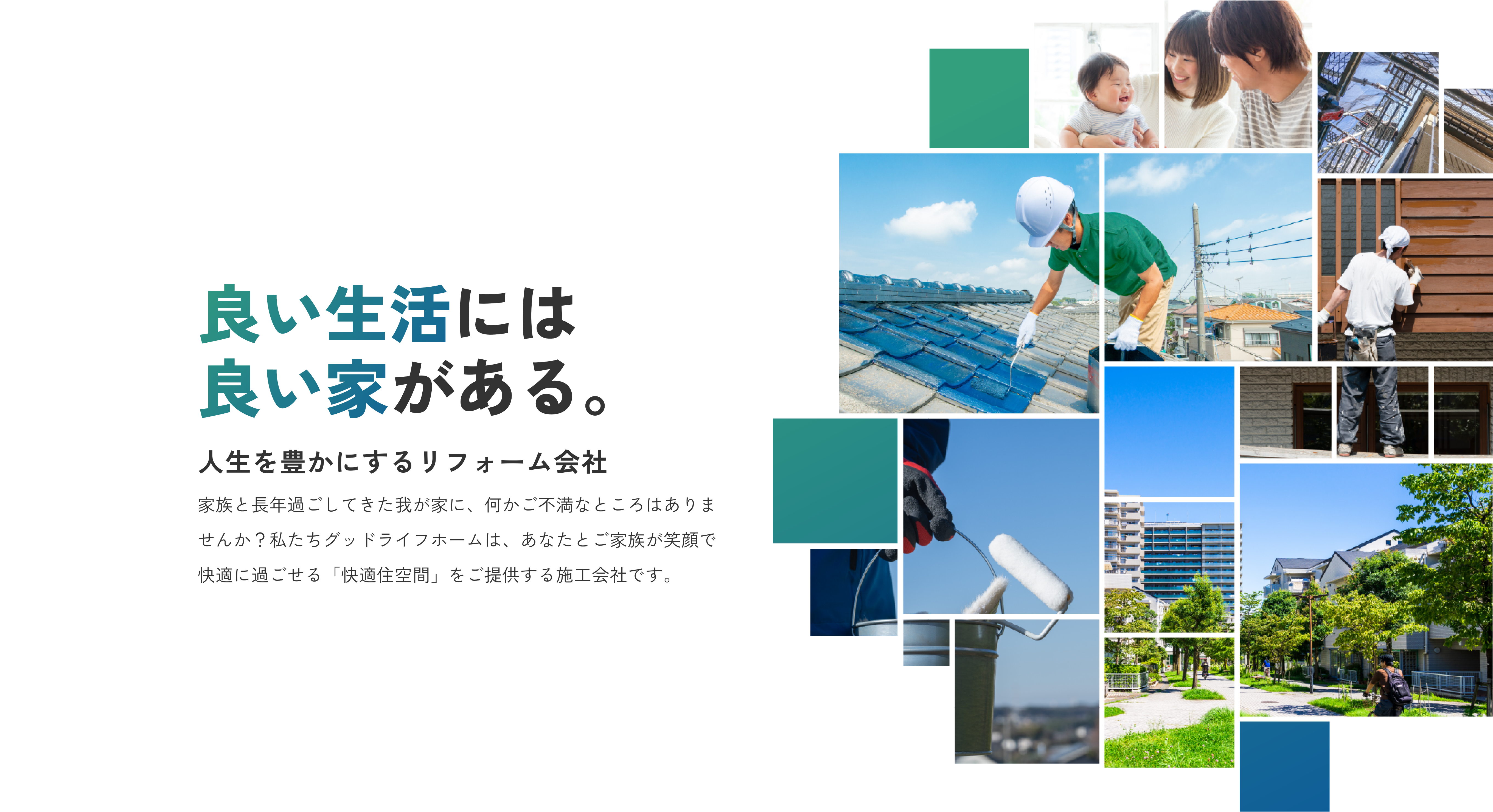 良い生活には良い家がある 人生を豊かにするリフォーム会社 家族と長年過ごしてきた我が家に、何かご不満なところはありませんか？私たちグッドライフホームは、あなたとご家族が笑顔で快適に過ごせる「快適住空間」をご提供する施工会社です。